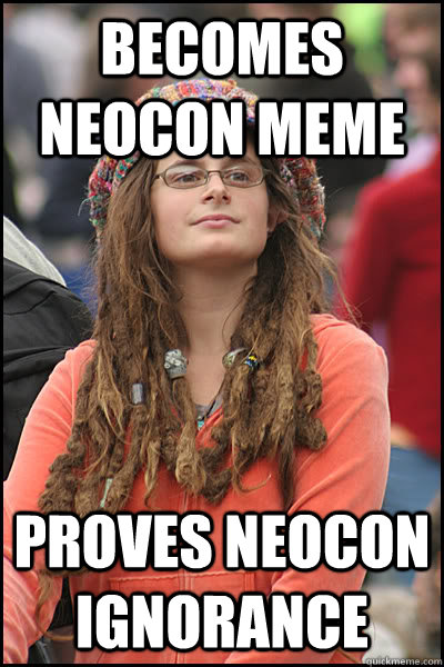 Becomes neocon meme proves neocon ignorance - Becomes neocon meme proves neocon ignorance  College Liberal