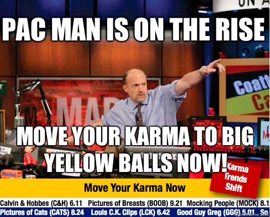 Pac Man is on the rise Move your karma to big yellow balls now!  Mad Karma with Jim Cramer