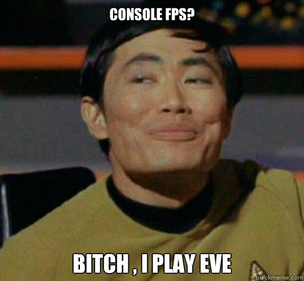 Console FPS? Bitch , I play EVE  