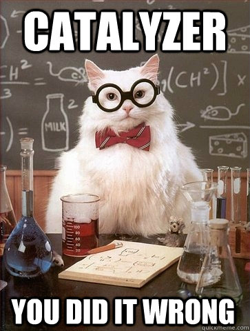 CATALYZER you did it wrong - CATALYZER you did it wrong  Chemistry Cat