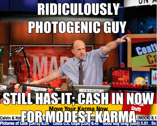 RIDICULOUSLY PHOTOGENIC GUY  STILL HAS IT; CASH IN NOW FOR MODEST KARMA  Mad Karma with Jim Cramer