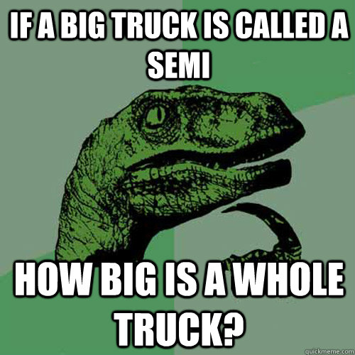 If a big truck is called a semi How big is a whole truck?  Philosoraptor