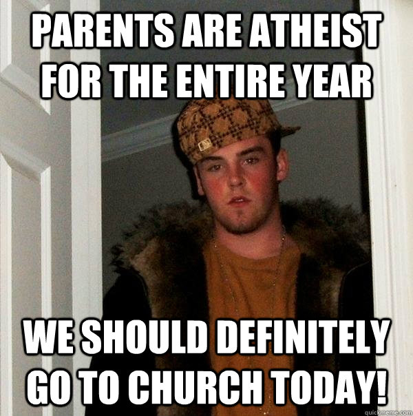 Parents are atheist for the entire year We should definitely go to church today!  Scumbag Steve