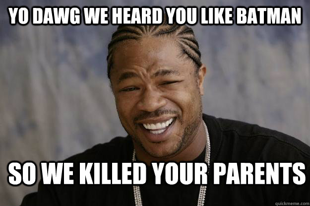 Yo dawg we heard you like batman So we killed your parents - Yo dawg we heard you like batman So we killed your parents  Xzibit meme 2