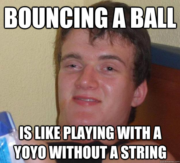 Bouncing a Ball Is like playing with a YoYo without a string  10 Guy