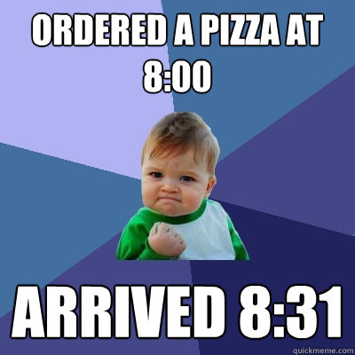 ordered a pizza at 8:00 arrived 8:31  Success Kid