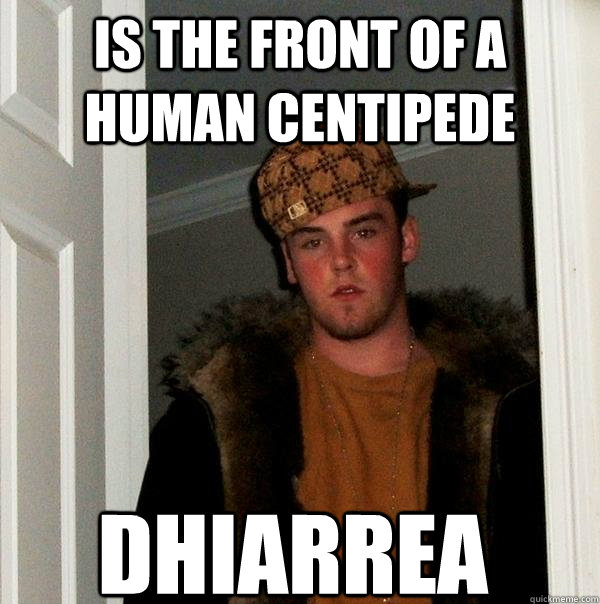 Is the front of a human centipede DHiarrea - Is the front of a human centipede DHiarrea  Scumbag Steve