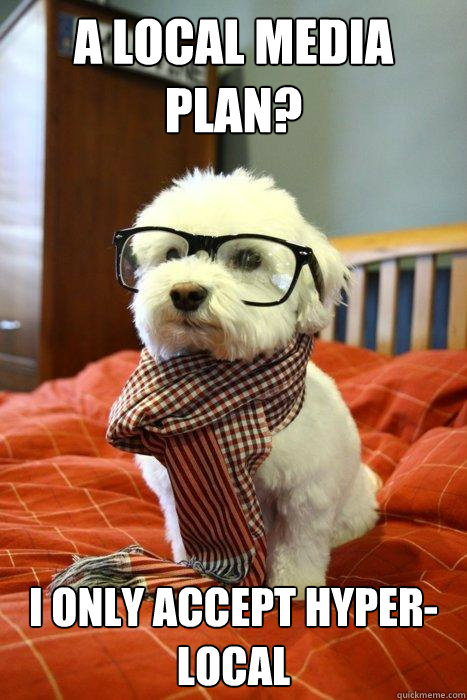 A Local media plan? I only accept hyper-local  Hipster Dog