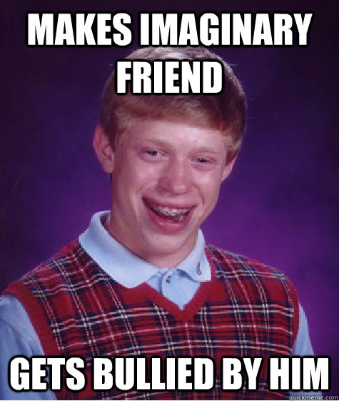 Makes imaginary friend Gets bullied by him Caption 3 goes here - Makes imaginary friend Gets bullied by him Caption 3 goes here  Bad Luck Brian