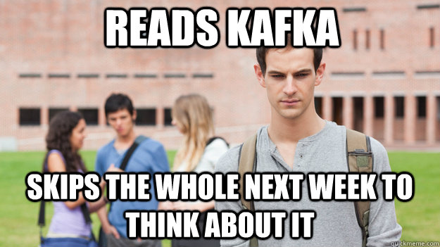 reads kafka skips the whole next week to think about it  Soul Searching Sophomore