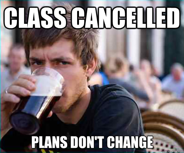 Class cancelled Plans don't change - Class cancelled Plans don't change  Lazy College Senior