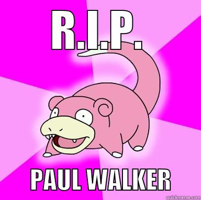 R.I.P.        PAUL WALKER      Slowpoke