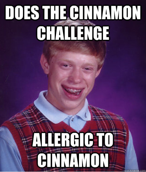 Does the cinnamon challenge allergic to cinnamon  Bad Luck Brian