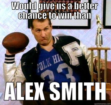 WOULD GIVE US A BETTER CHANCE TO WIN THAN   ALEX SMITH Misc