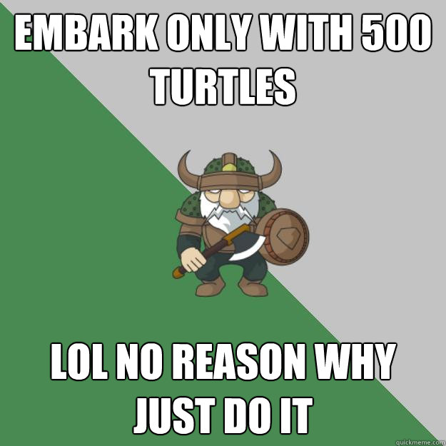 Embark Only With 500 Turtles Lol No Reason Why Just Do It Survival Dwarf Quickmeme 