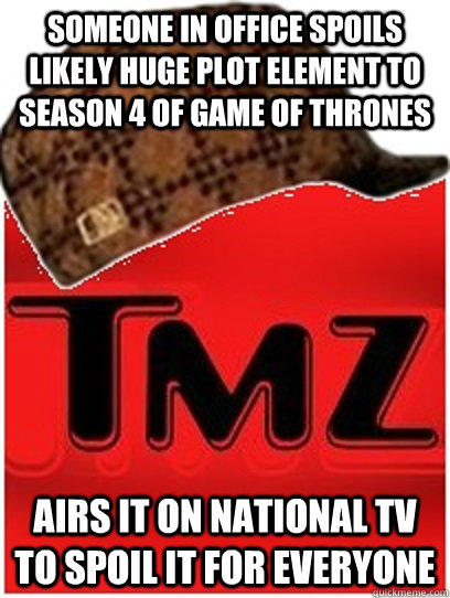 Someone in office spoils likely huge plot element to season 4 of Game of thrones airs it on national tv to spoil it for everyone  Scumbag TMZ