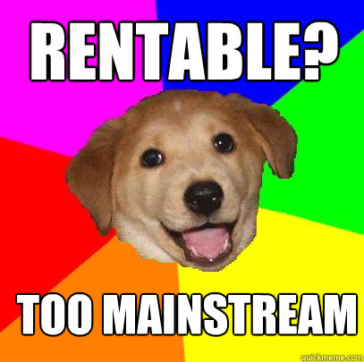 RENTABLE? TOO MAINSTREAM  Advice Dog