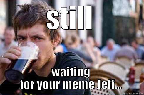 STILL WAITING FOR YOUR MEME JEFF... Lazy College Senior