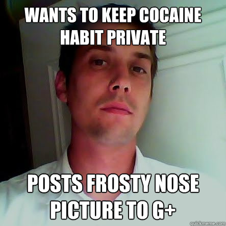 Wants to keep cocaine habit private posts frosty nose picture to g+ - Wants to keep cocaine habit private posts frosty nose picture to g+  Scumbag jeff