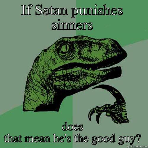 IF SATAN PUNISHES SINNERS DOES THAT MEAN HE'S THE GOOD GUY? Philosoraptor