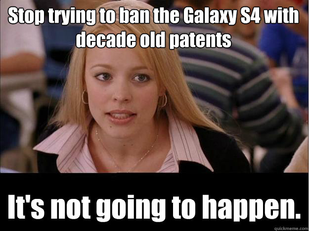 Stop trying to ban the Galaxy S4 with decade old patents It's not going to happen.  Its not going to happen