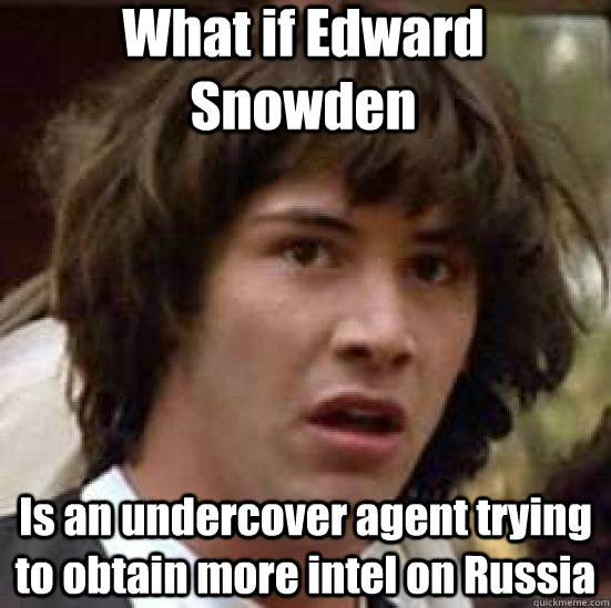 What if Edward Snowden Is an undercover agent trying to obtain more intel on Russia  conspiracy keanu