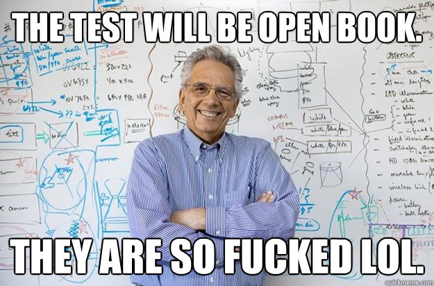 The Test will be open book. They are so fucked lol.  Engineering Professor