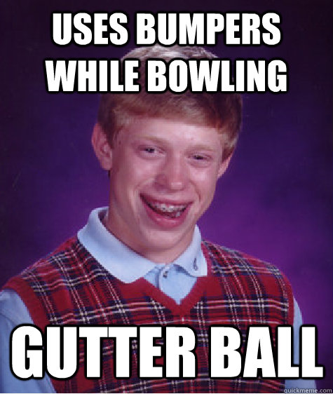 uses bumpers while bowling gutter ball - uses bumpers while bowling gutter ball  Bad Luck Brian