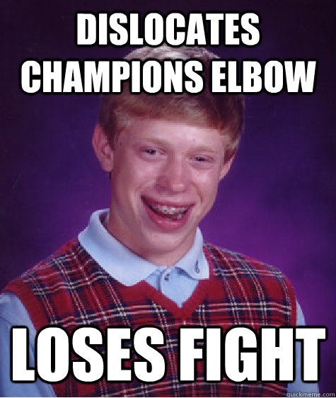 Dislocates champions elbow Loses fight  Bad Luck Brian