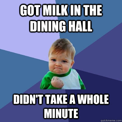 Got milk in the dining hall Didn't take a whole minute  Success Kid