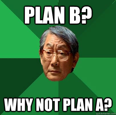 Plan b? Why not plan a? - Plan b? Why not plan a?  High Expectations Asian Father