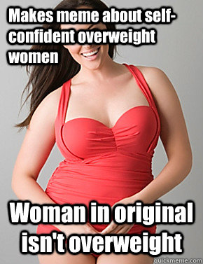 Makes meme about self-confident overweight women Woman in original isn't overweight   Good sport plus size woman