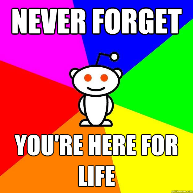 Never Forget You're here for life  Reddit Alien