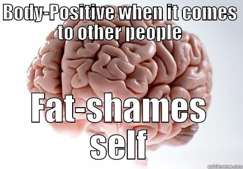 BODY-POSITIVE WHEN IT COMES TO OTHER PEOPLE FAT-SHAMES SELF Scumbag Brain