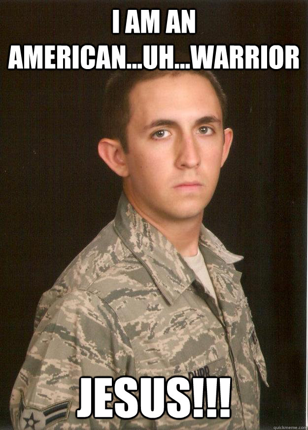 I am an american...uh...warrior JESUS!!! - I am an american...uh...warrior JESUS!!!  Tech School Airman