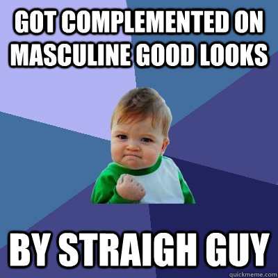 got complemented on masculine good looks by straigh guy  Success Kid