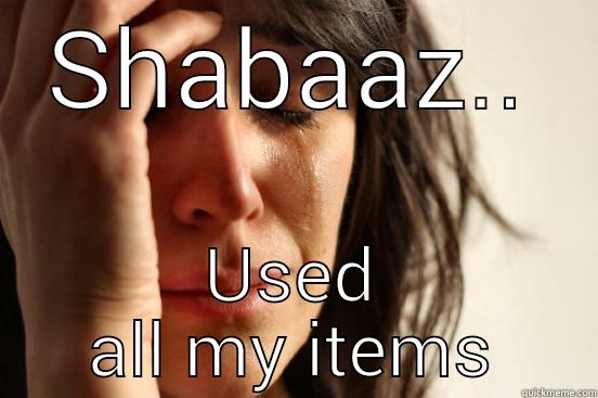 shabaaz just does it - SHABAAZ.. USED ALL MY ITEMS First World Problems