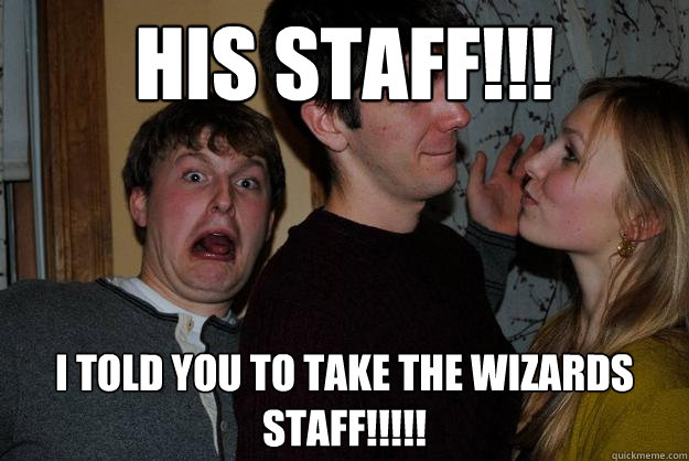 His staff!!! I told you to take the wizards staff!!!!!  Wormtongue