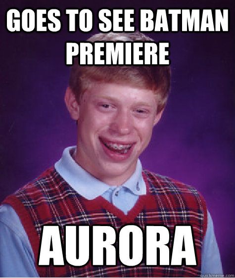 goes to see batman premiere aurora  Bad Luck Brian