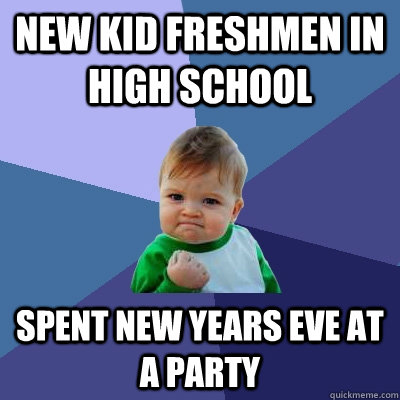 New kid freshmen in high school Spent New Years Eve at a party  Success Kid