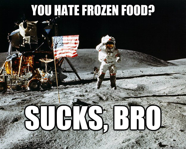 You hate frozen food? Sucks, Bro  Unimpressed Astronaut