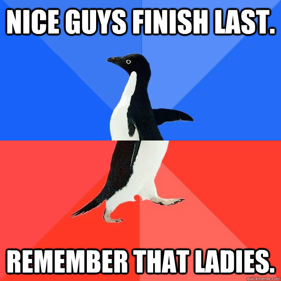 Nice Guys finish last. Remember that ladies. - Nice Guys finish last. Remember that ladies.  Socially Awkward Awesome Penguinhttpwww.yahoo.com