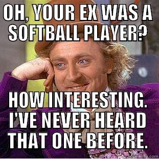 OH, YOUR EX WAS A SOFTBALL PLAYER? HOW INTERESTING. I'VE NEVER HEARD THAT ONE BEFORE. Creepy Wonka