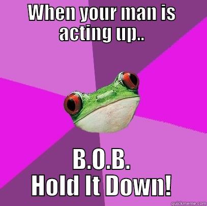 WHEN YOUR MAN IS ACTING UP.. B.O.B. HOLD IT DOWN! Foul Bachelorette Frog