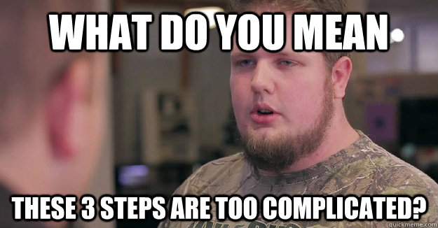 What do you mean these 3 steps are too complicated? - What do you mean these 3 steps are too complicated?  Confused Zack