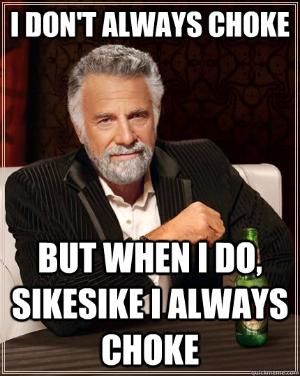 I don't always choke but when I do, sikesike i always choke  The Most Interesting Man In The World