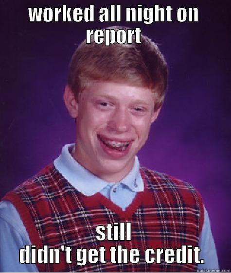 worked all night on report - WORKED ALL NIGHT ON REPORT STILL DIDN'T GET THE CREDIT.  Bad Luck Brian