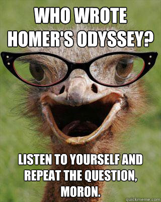 Who wrote Homer's Odyssey? Listen to yourself and repeat the question, moron.   Judgmental Bookseller Ostrich