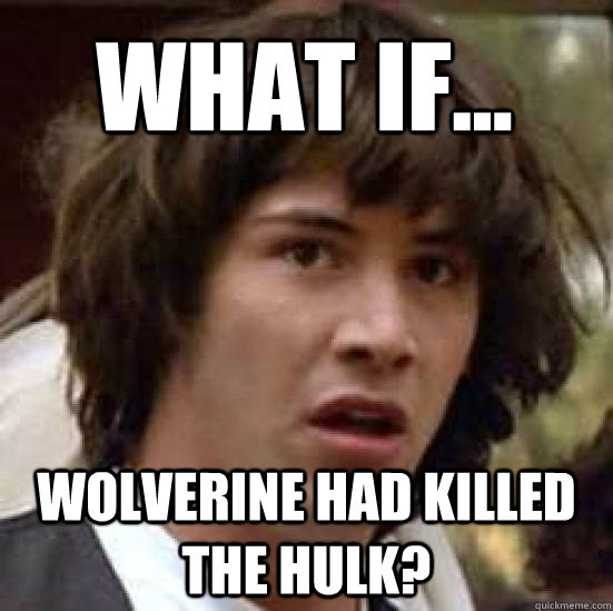 What if...  wolverine had killed the hulk?  conspiracy keanu