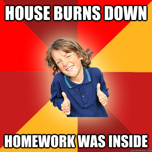 house burns down homework was inside - house burns down homework was inside  Misc